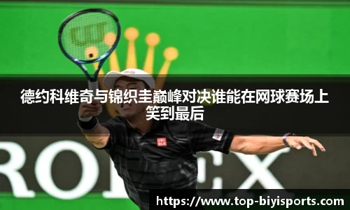 德约科维奇与锦织圭巅峰对决谁能在网球赛场上笑到最后