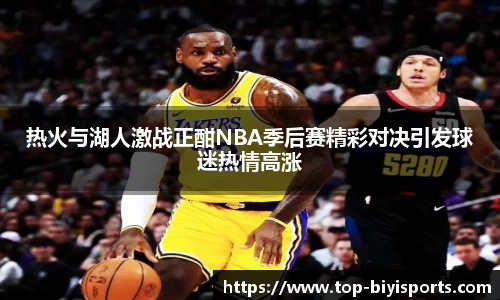 热火与湖人激战正酣NBA季后赛精彩对决引发球迷热情高涨